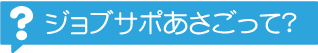 ジョブサポあさごって？